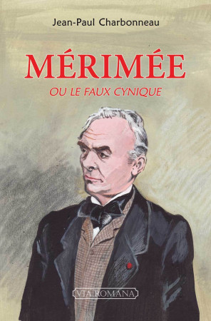 PROSPER MERIMEE OU LE FAUX CYNIQUE - Jean-Paul CHARBONNEAU - VIA ROMANA