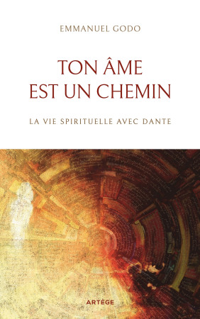 TON AME EST UN CHEMIN - LA VIE SPIRITUELLE AVEC LA DIVINE COMEDIE DE DANTE - Emmanuel Godo - ARTEGE