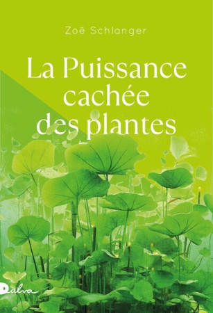 PUISSANCE CACHEE DES PLANTES (LA) - Zoé SCHLANGER - DALVA