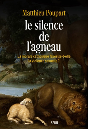 SILENCE DE L'AGNEAU (LE) LA MORALE CATHOLIQUE FAVORISE-T-ELLE LA VIOLENCE SEXUELLE ? - Matthieu Poupart - SEUIL