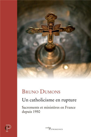 UN CATHOLICISME EN RUPTURE - SACREMENTS ET MINISTERES EN FRANCE DEPUIS 1950 - DUMONS BRUNO - CERF