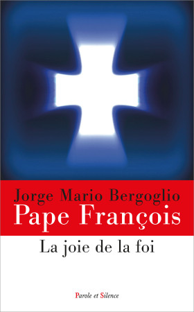 JOIE DE LA FOI (LA) - Jorge Bergoglio - Pape François - PAROLE SILENCE