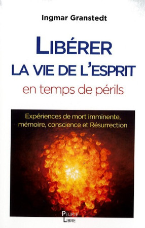 LIBERER LA VIE DE LESPRIT EN CES TEMPS DE PERILS - EXPERIENCES DE MORT IMMINENTE, MEMOIRE, CONSCIENC - Ingmar Granstedt - PEUPLE LIBRE