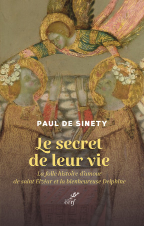 SECRET DE LEUR VIE (LE) - LA FOLLE HISTOIRE D'AMOUR DE SAINT ELZEAR ET LA BIENHEUREUSE DELPHINE - Paul de Sinety - CERF