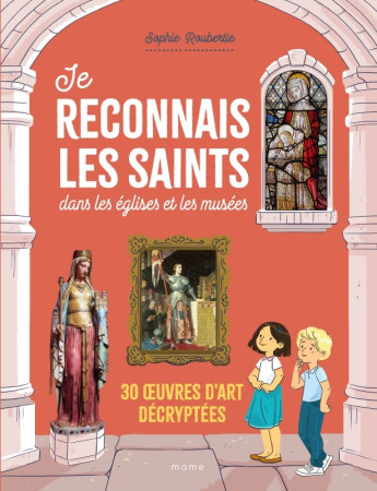 JE RECONNAIS LES SAINTS DANS LES EGLISES ET LES MUSEES. 30  UVRES D ART DECRYPTEES - Sophie Roubertie - MAME