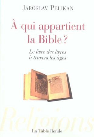 A QUI APPARTIENT LA BIBLE ? - LE LIVRE DES LIVRES A TRAVERS LES AGES - PELIKAN, JAROSLAV - TABLE RONDE