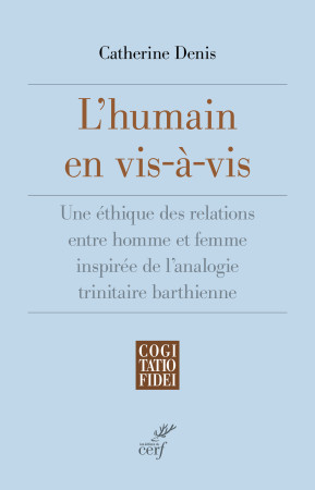 L'HUMAIN EN VIS-A-VIS - UNE ETHIQUE DES RELATIONS ENTRE HOMME ET FEMME INSPIREE DE L'ANALOGIE TRINIT - Catherine Denis - CERF