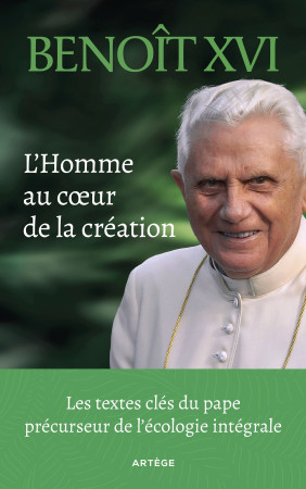 HOMME AU COEUR DE LA CREATION(L') - LES TEXTES-CLES DU PAPE PRECURSEUR DE L'ECOLOGIE INTEGRALE -  Benoît XVI - ARTEGE