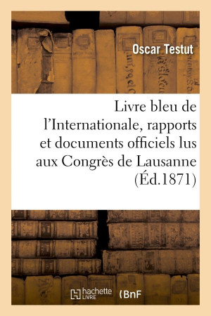 LIVRE BLEU DE L'INTERNATIONALE, RAPPORTS ET DOCUMENTS OFFICIELS LUS AUX CONGRES DE LAUSANNE - , BRUX - TESTUT OSCAR - HACHETTE