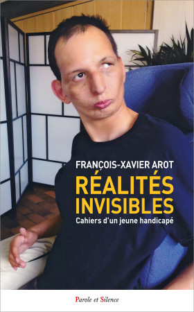 REALITES INVISIBLES - CAHIERS D'UN JEUNE HANDICAPE - François-Xavier Arot - PAROLE SILENCE